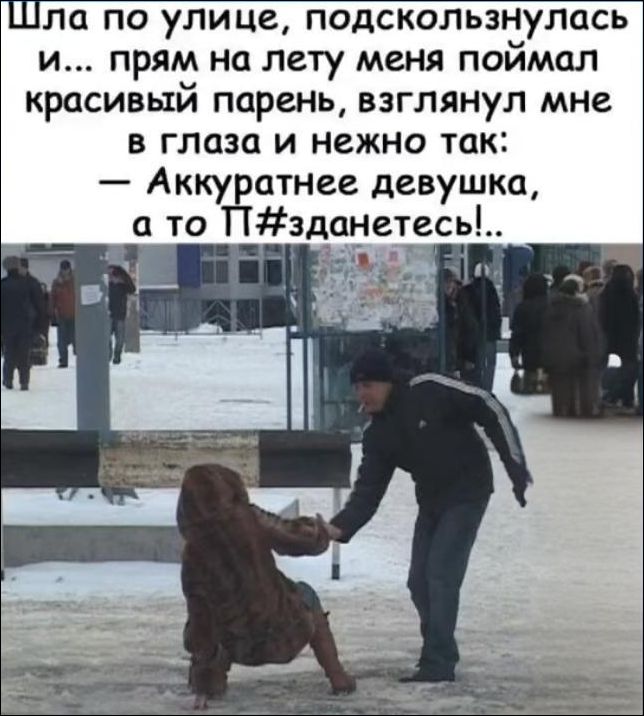Шла по улице, подсоскользнулась и... прям на лету меня поймал красивый парень, взглянул мне в глаза и нежно так: — Аккуратнее девушка, а то П#зданетесь!..