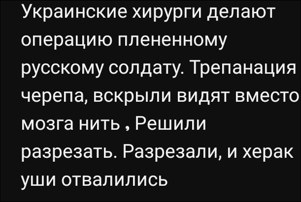 Украинские хирурги делают операцию пленному русскому солдату. Трепанация черепа, вскрыли видят вместо мозга нить , Решили разрезать. Разрезали, и херак уши отвалились