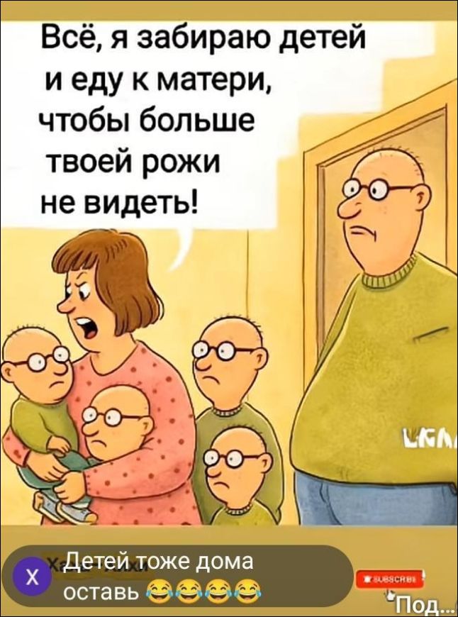 Всё, я забираю детей и еду к матери, чтобы больше твоей рожи не видеть!\nДетей тоже дома оставить 😂😂😂