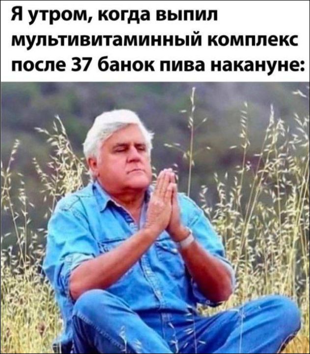 Я утром, когда выпил мультивитаминный комплекс после 37 банок пива накануне:
