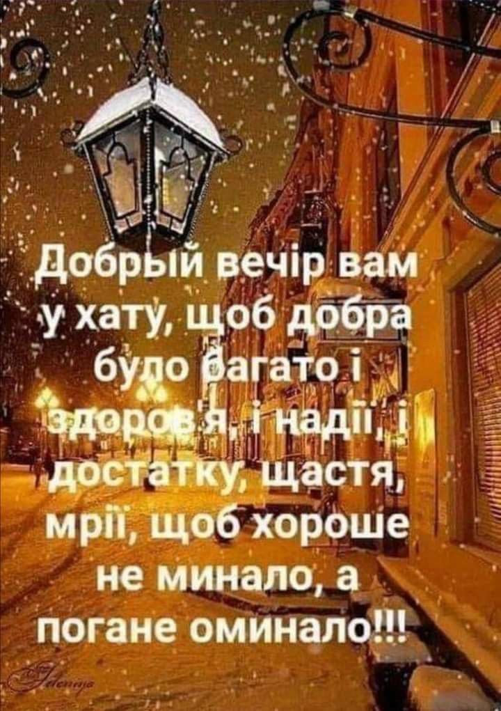 Добрий вечір вам у хату, щоб добра було багато і здоров'я і надії, достатку, щастя, мрій, щоб хороше не минало, а погане оминало!!!