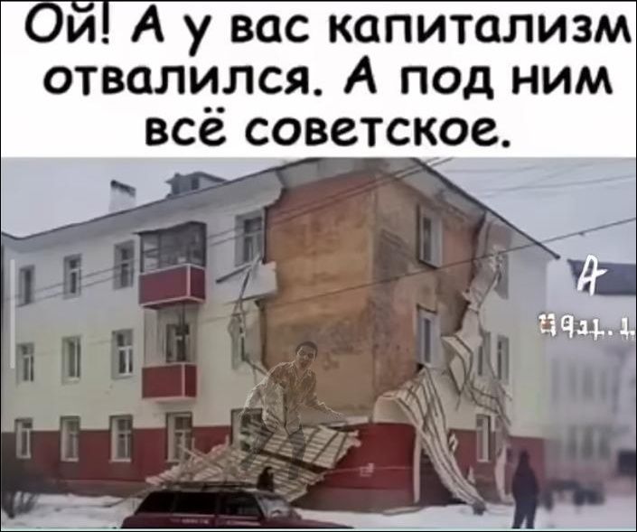 Ой! А у вас капитализм отвалился. А под ним всё советское.