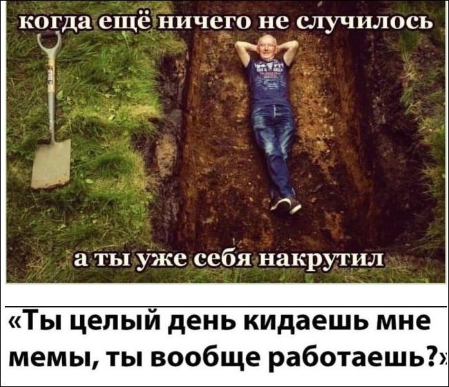 когда ещё ничего не случилось а ты уже себя накрутил «Ты целый день кидаешь мне мемы, ты вообще работаешь?»