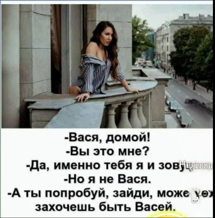 -Вася, домой! -Вы это мне? -Да, именно тебя я и зову. -Но я не Вася. -А ты попробуй, зайди, может захочешь быть Васей.