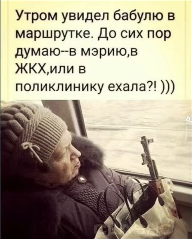 Утром увидел бабулю в маршрутке. До сих пор думаю--в мэрии,в ЖКХ,или в поликлинику ехала?! ))