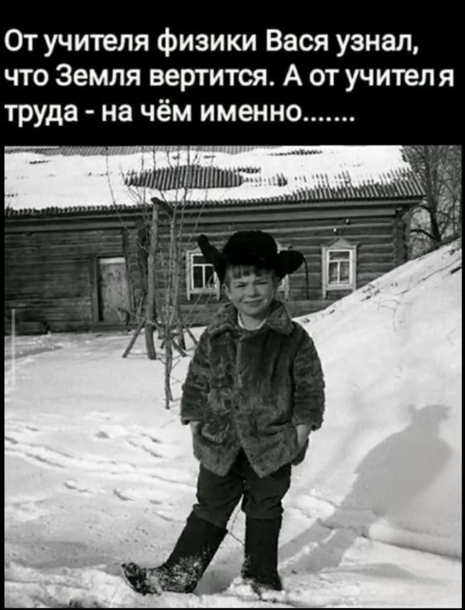 От учителя физики Вася узнал, что Земля вертится. А от учителя труда - на чём именно.......
