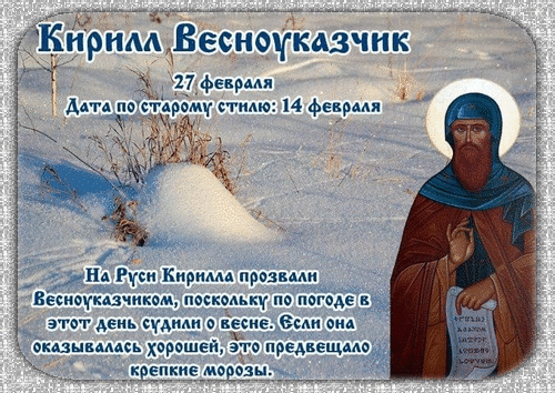Кирилл Весноукказчик
27 февраля
Дата по старому стилю: 14 февраля
На Руси Кирилл прозвал Весноукказчиком, поскольку погоде в этот день судили о весне. Еслa она оказалась хорошей, это предвещало крепкие морозы.