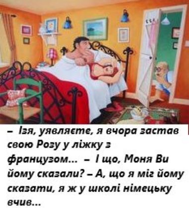 - Ія, уявляєте, я вчора застaв свою Розу у ліжку з францужком... - І шо, Моня Ви йому сказали? - А, шо я тій йому сказати, я ж у школі німецьку вчив...