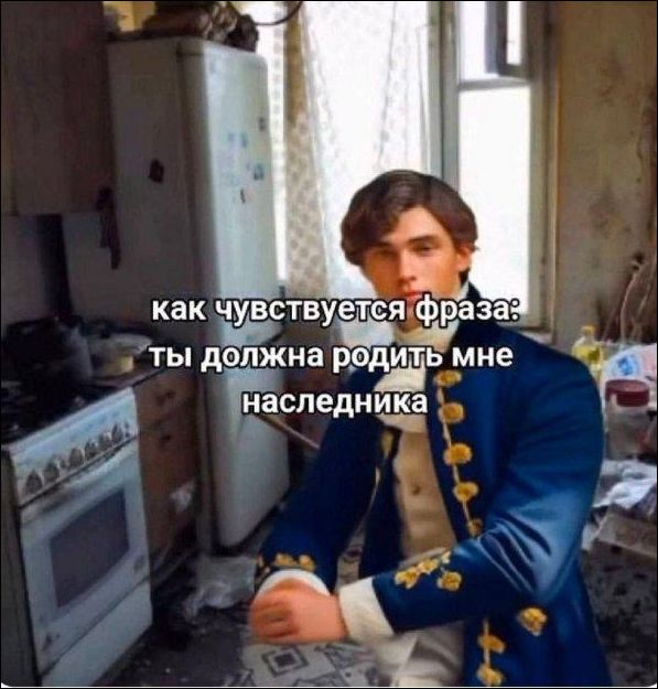 как чувствуется фраза: ты должна родить мне наследника