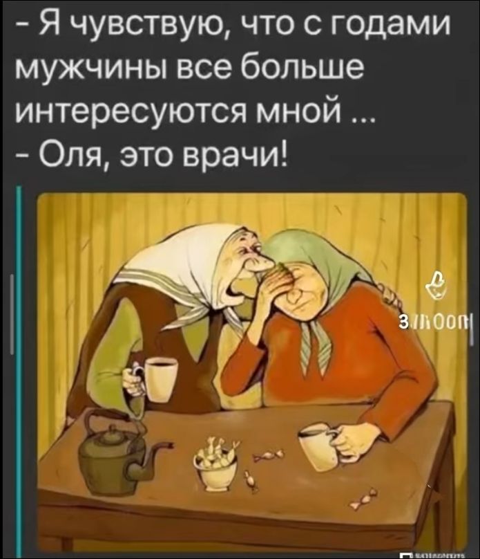 - Я чувствую, что с годами мужчины все больше интересуются мной ...
- Оля, это врачи!