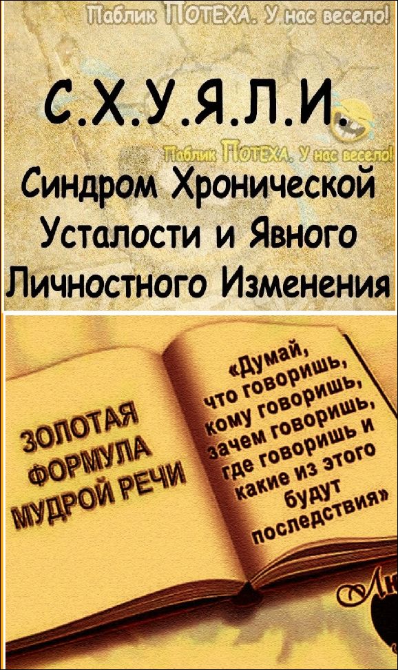 С.Х.У.Я.Л.И Синдром Хронической Усталости и Явного Личностного Изменения. Думай, что говоришь, кому говоришь, зачем говоришь, где говоришь и какие из этого будут последствия. Золотая формула мудрой речи.