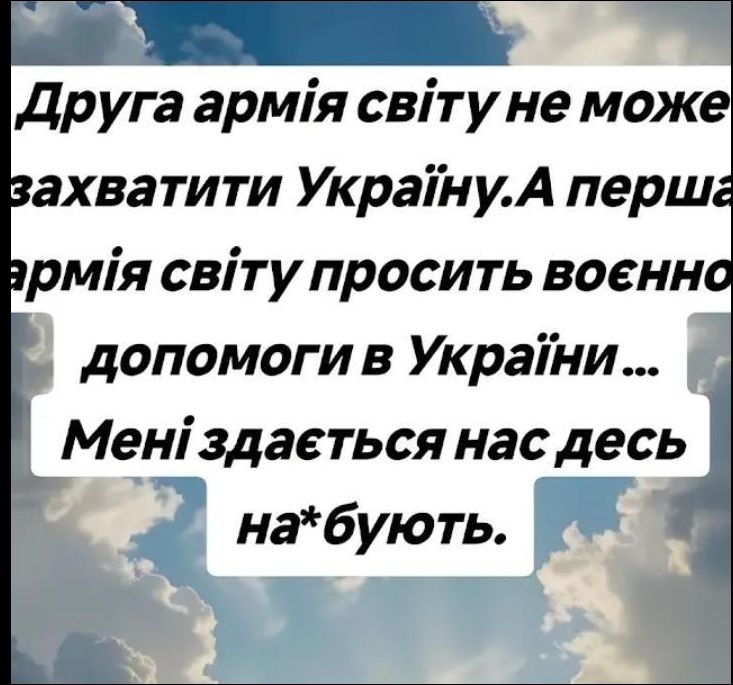 Друга армія світу не може захопити Україну. А перша армія світу просить воєнну допомоги в Україні... Мені здається нас десь на*бують.