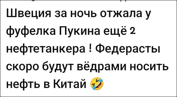 Швеция за ночь отжала у фуфелка Пукина ещё 2 нефтетанкера! Федерасты скоро будут ведрами носить нефть в Китай 🤣