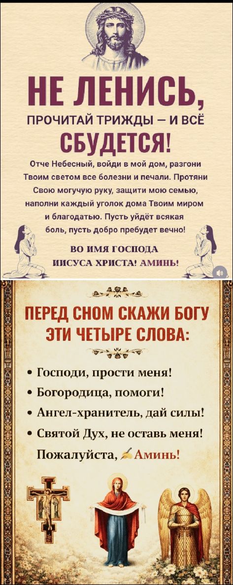 НЕ ЛЕНИСЬ, ПРОЧИТАЙ ТРИЖДЫ – И ВСЁ СБУДЕТСЯ! Перед сном скажи Богу эти четыре слова: Господи, прости меня! Богородица, помоги! Ангел-хранитель, дай силЫ! Святой Дух, не оставь меня! Пожалуйста, Аминь!