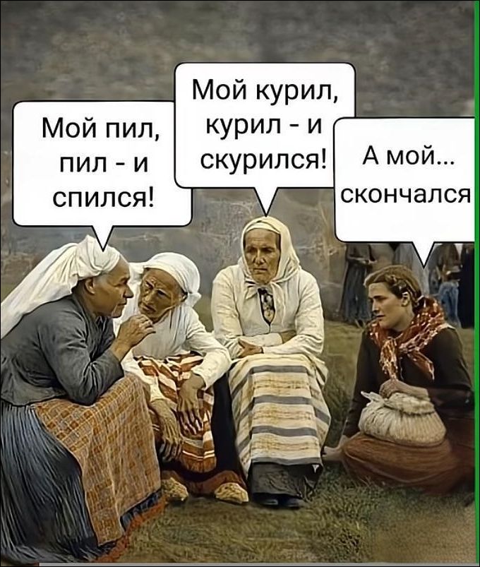 Мой пил, пил - и спился! Мой курил, курил - и скурился! А мой... скончался