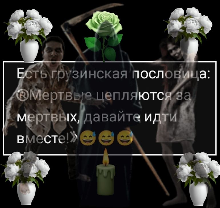 Есть грузинская пословица: «Мертвые цепляются за мертвых, давайте идти вместе!» 😂😂😂