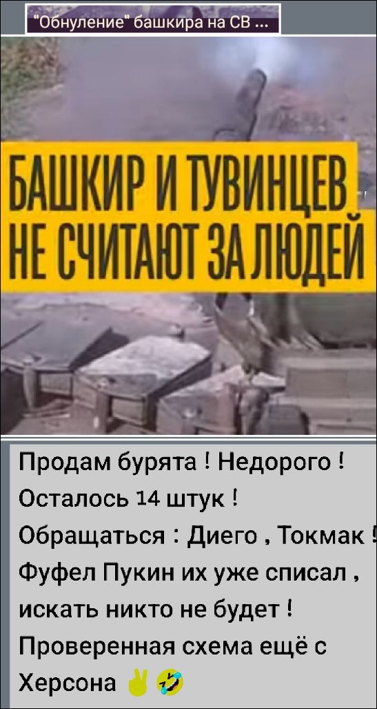 Обнуление башкира на СВ ...
Башкир и тувинцев не считают за людей
Продам бурята ! Недорого ! Осталось 14 штук ! Обращаться : Диеко , Токмак ! Фуфел Пукин их уже списал , искать никто не будет ! Проверенная схема ещё с Херсона ✌️🤣