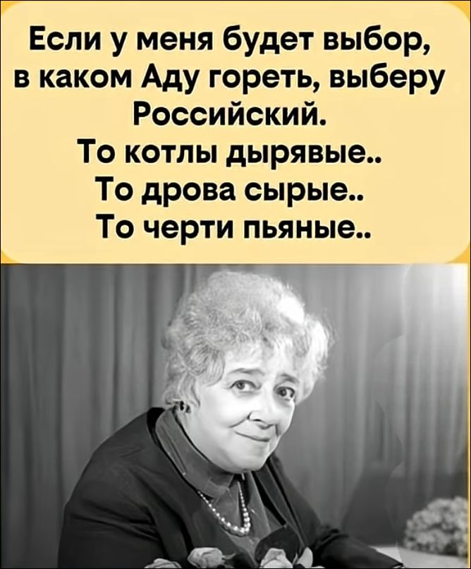 Если у меня будет выбор, в каком Аду гореть, выберу Российский. То котлы дырявые.. То дрова сырые.. То черти пьяные..