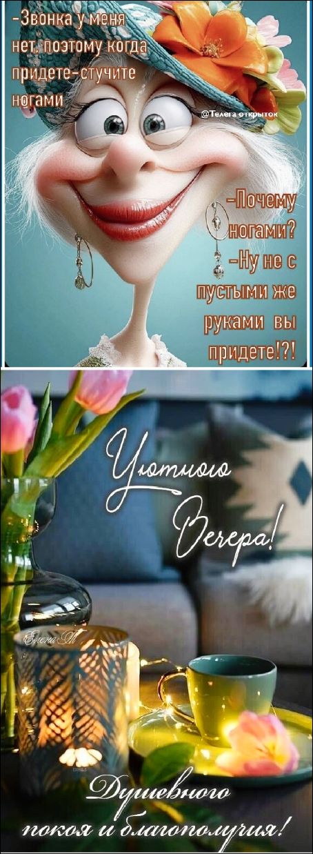 Звонка у меня нет, поэтому когда придете-стучите ногами. -Почему ногами? -Ну не с пустыми же руками вы придете!?! Уютного Вечера! Душевного покоя и благополучия!