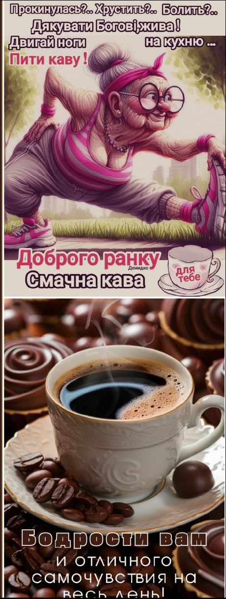 Прокинулась?.. Хрустить?.. Болить?.. Дякувати Богові, жива! Двигай ноги. Пити каву! На кухню... Доброго ранку. Смачна кава. Демидко. для тебе. Бадьорості вам и отличного самочувствия на весь день!