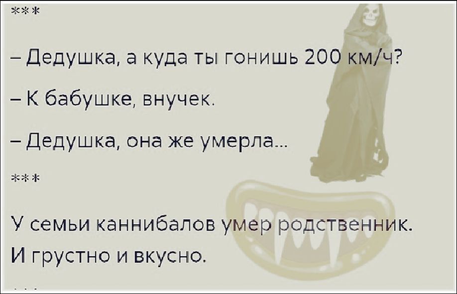 Дедушка, а куда ты гонишь 200 км/ч? К бабушке, внучек. Дедушка, она же умерла... У семьи каннибалов умер родственник. И грустно и вкусно.