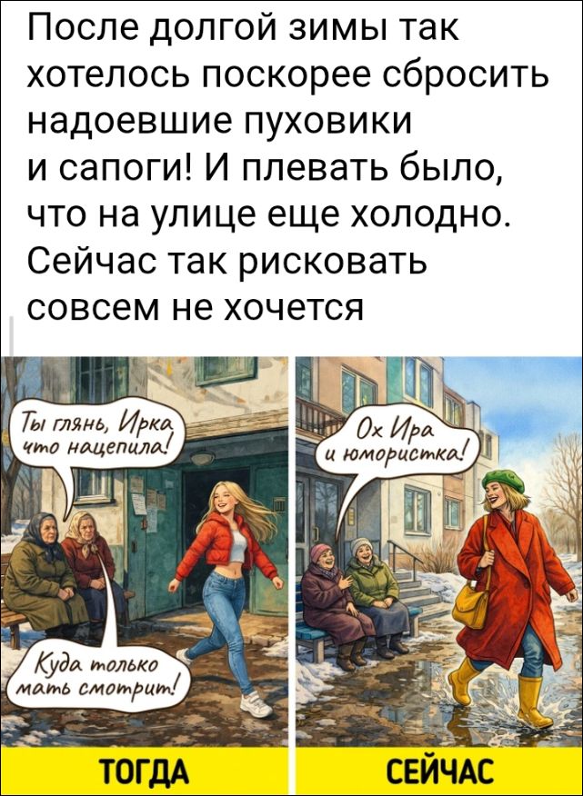 После долгой зимы так хотелось поскорее сбросить надоевшие пуховики и сапоги! И плевать было, что на улице еще холодно. Сейчас так рисковать совсем не хочется. Ты глянь, Ирка, что нацепила! Куда только мать смотрит! Ох Ира и юмористка! ТОГДА СЕЙЧАС
