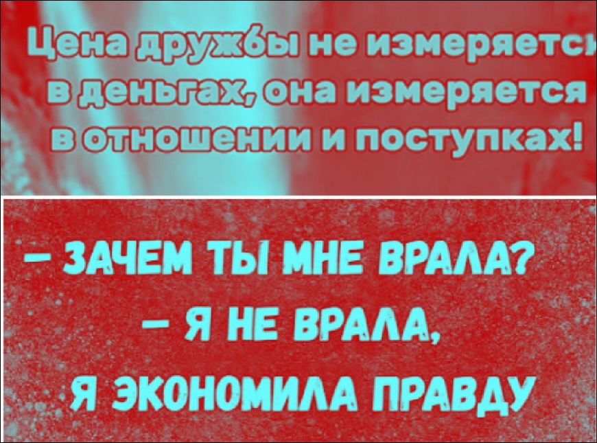 Цена дружбы не измеряется в деньгах, она измеряется в отношении и поступках! – ЗАЧЕМ ТЫ МНЕ ВРАЛА? – Я НЕ ВРАЛА, Я ЭКОНОМИЛА ПРАВДУ