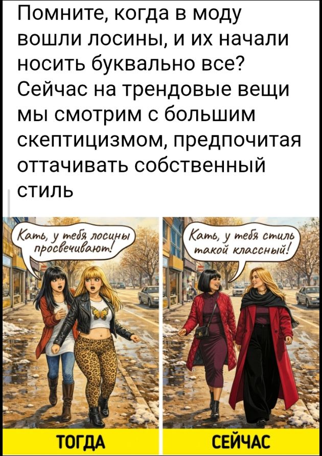 Помните, когда в моду вошли лосины, и их начали носить буквально все? Сейчас на трендовые вещи мы смотрим с большим скептицизмом, предпочитая оттачивать собственный стиль. Кать, у тебя лосины просвечивают! Кать, у тебя стиль такой классный! ТОГДА СЕЙЧАС