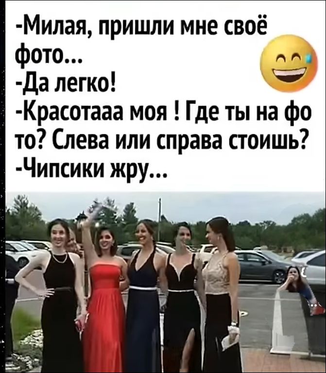 -Милая, пришли мне своё фото...
-Да легко!
-Красотааа моя ! Где ты на фото? Слева или справа стоишь?
-Чипсики жру...