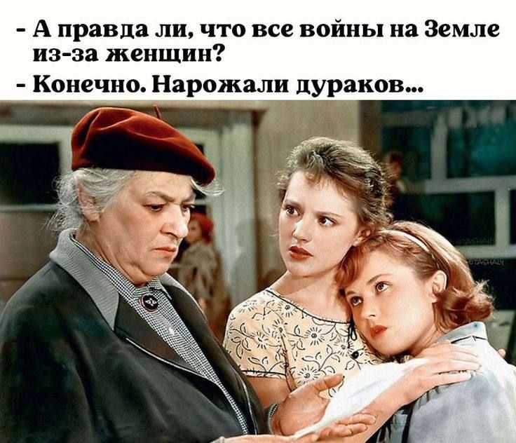А правда ли, что все войны на Земле из-за женщин? - Конечно. Народили дураков...