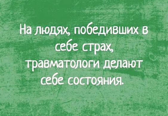 На людях, победивших в себе страх, травматологи делают себе состояния.