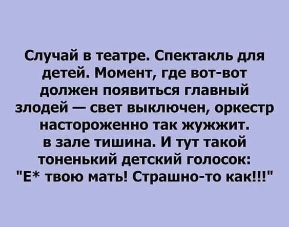 Случай в театре. Спектакль для детей. Момент, где вот-вот должен появиться главный злодей — свет выключен, оркестр настроен, так жужжит. в зале тишина. И тут такой тоненький детский голосок: 