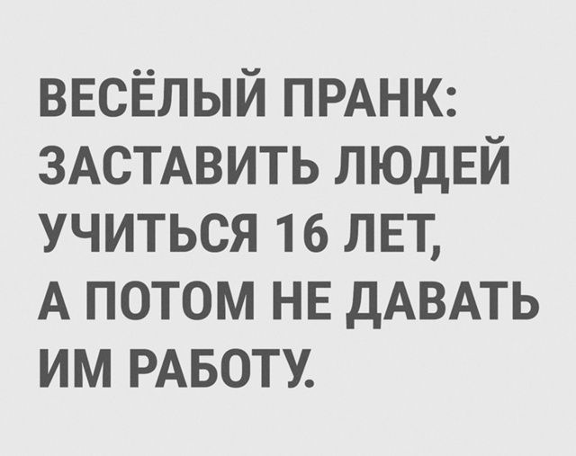 ВЕСЁЛЫЙ ПРАНК: ЗАСТАВИТЬ ЛЮДЕЙ УЧИТЬСЯ 16 ЛЕТ, А ПОТОМ НЕ ДАВАТЬ ИМ РАБОТУ.