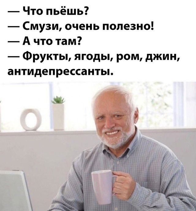 — Что пьёшь?  — Смузи, очень полезно!  — А что там?  — Фрукты, ягоды, ром, джин, антидепрессанты.