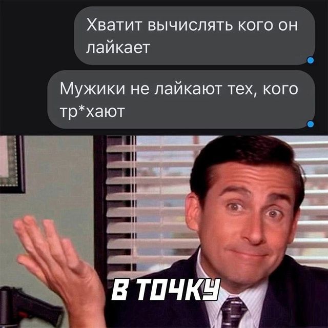 Хватит вычислять кого он лайкает
Мужики не лайкают тех, кого тр*хают
В ТОЧКУ