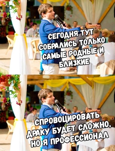 сегодня тут собрались только самые родные и близкие
спровоцировать драку будет сложно, но я профессионал