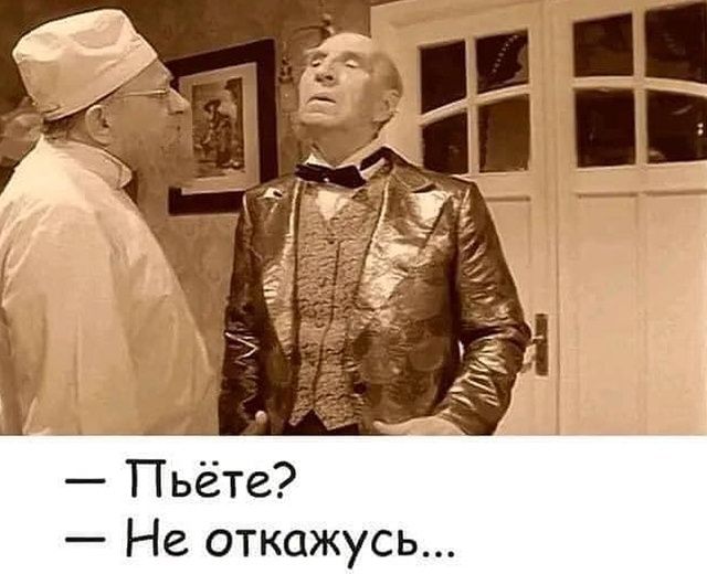 – Пьёте?  
– Не откажусь...