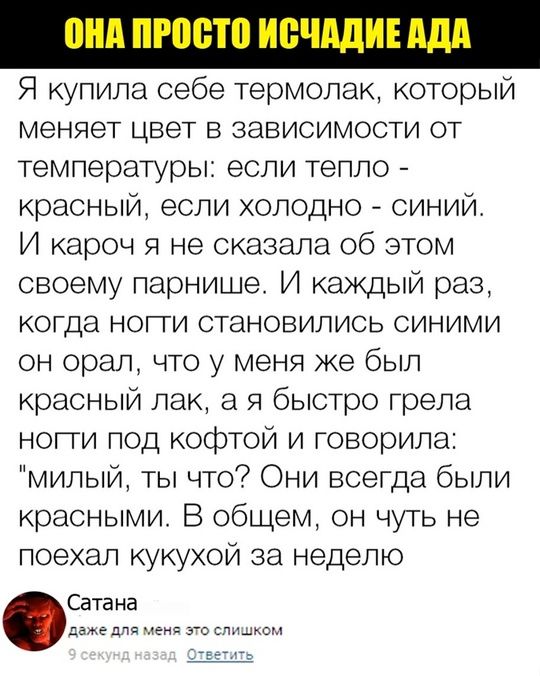 Я купила себе термолак, который меняет цвет в зависимости от температуры: если тепло - красный, если холодно - синий. И кароч я не сказала об этом своему парнишке. И каждый раз, когда ноги становились синими он орал, что у меня же был красный лак, а я быстро грела ноги под кофтой и говорила: 
