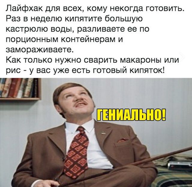 Лайфхак для всех, кому некогда готовить. Раз в неделю кипятите большую кастрюлю воды, размаливаете ее по порционным контейнерам и замораживаете. Как только нужно сварить макароны или рис - у вас уже есть готовый кипяток!
ГЕНИАЛЬНО!