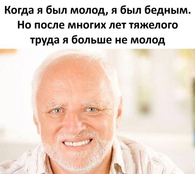 Когда я был молод, я был бедным. Но после многих лет тяжёлого труда я больше не молод.