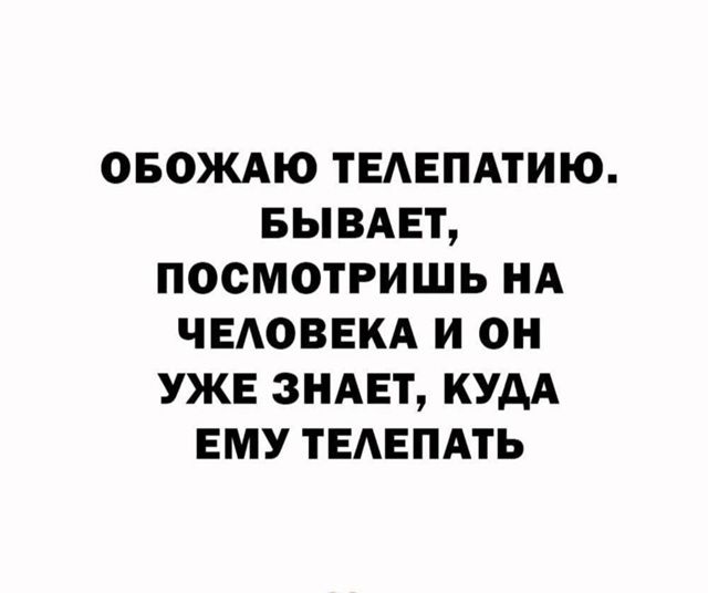 ОБОЖАЮ ТЕЛЕПАТИЮ. БЫВАЕТ, ПОСМОТРИШЬ НА ЧЕЛОВЕКА ИОН УЖЕ ЗНАЕТ, КУДА ЕМУ ТЕЛЕПАТЬ