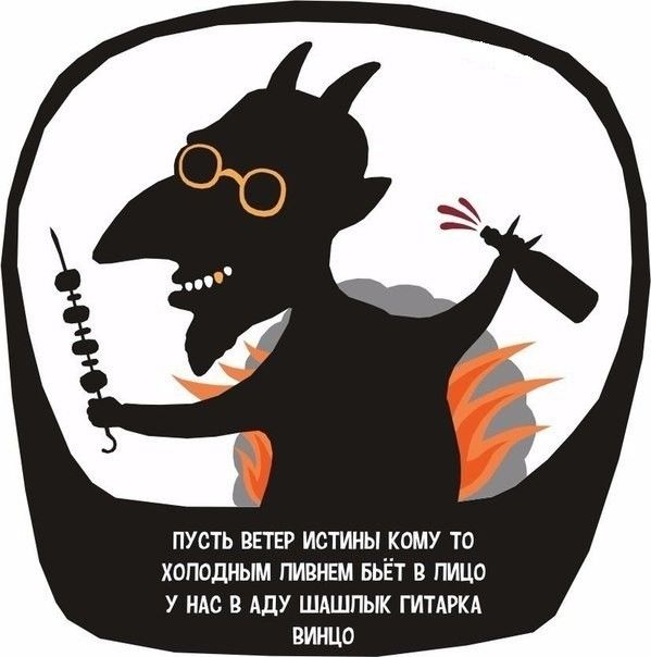 ПУСТЬ ВЕТЕР ИСТИНЫ КОМУ-ТО ХОЛОДНЫМ ЛИВНЕМ БЬЁТ В ЛИЦО У НАС В АДУ ШАШЛЫК ГИТАРКА ВИНЦО