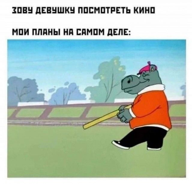 ЗОВУ ДЕВУШКУ ПОСМОТРЕТЬ КИНО
МОИ ПЛАНЫ НА САМом ДЕЛЕ: