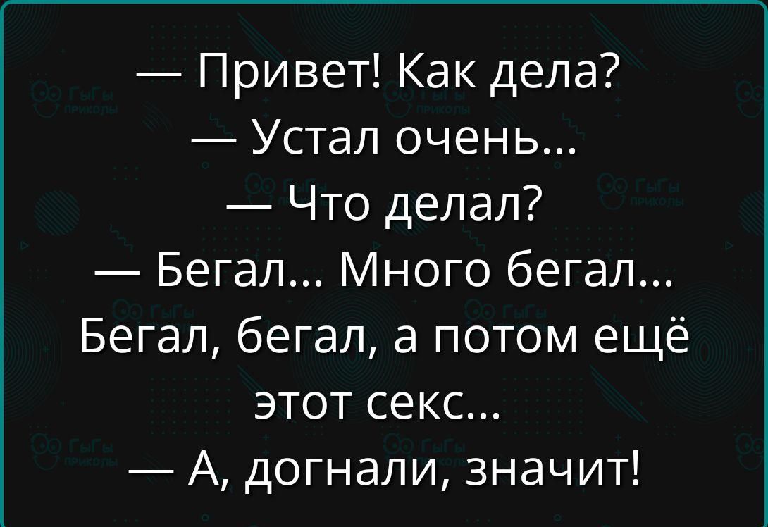 — Привет! Как дела?  — Устал очень...  — Что делал?  — Бегал... Много бегал... Бегал, бегал, а потом ещё этот секс...  — А, догнали, значит!