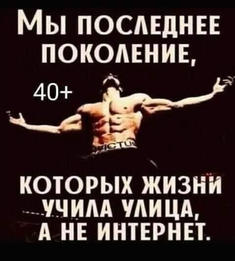 Мы последнее поколение, 40+ которых жизней учила улица, а не интернет.