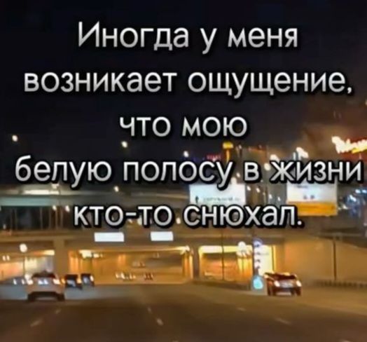 Иногда у меня возникает ощущение, что мою белую полосу в жизни кто-то снюхал.