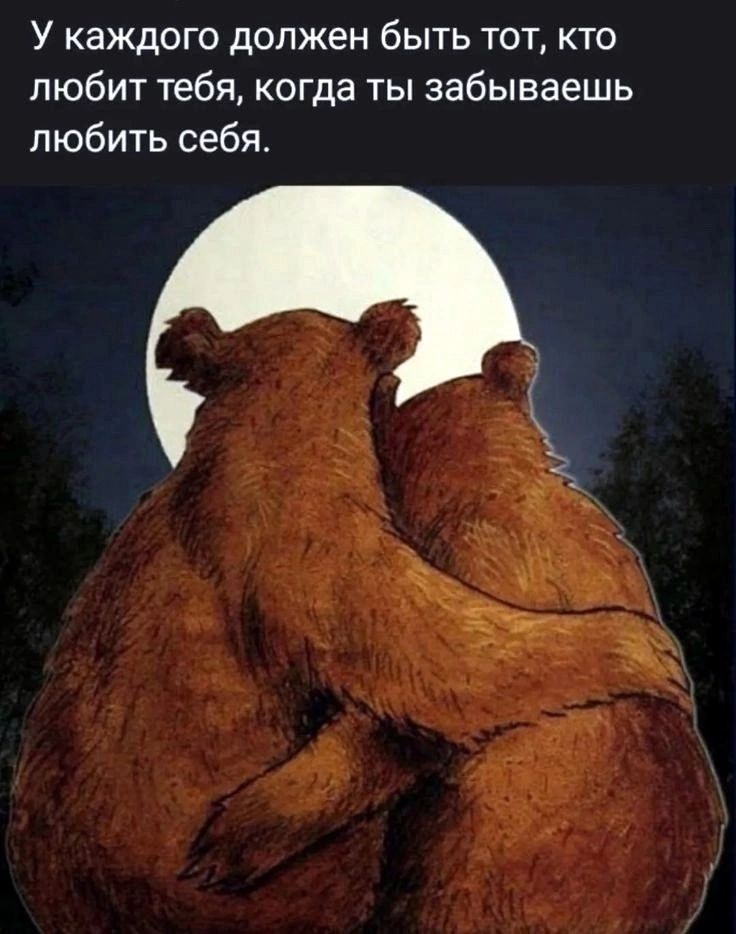 У каждого должен быть тот, кто любит тебя, когда ты забываешь любить себя.