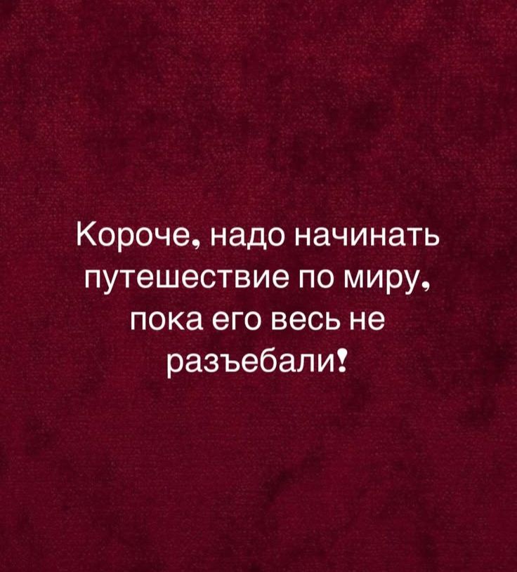 Короче, надо начинать путешествие по миру, пока его весь не разъебали!