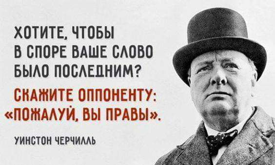 Хотите, чтобы в споре ваше слово было последним? Скажите оппоненту: «Пожалуй, вы правы». Уинстон Черчилль