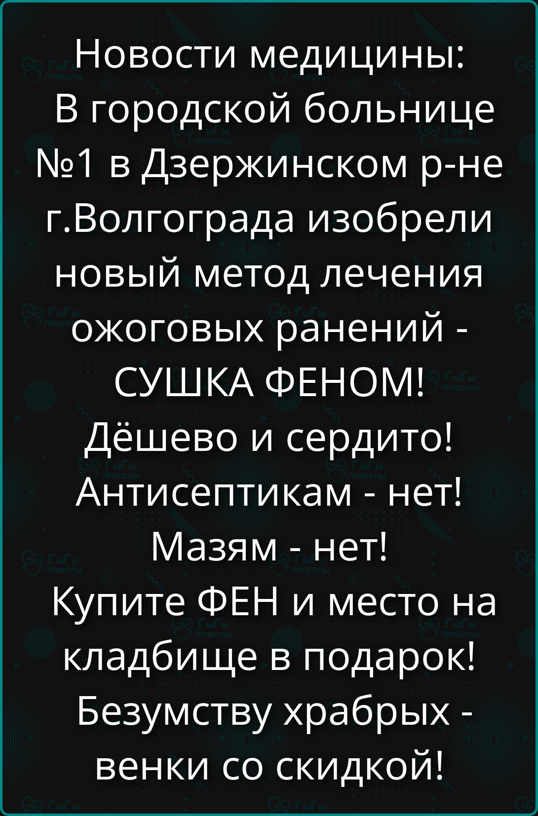 Новости медицины: В городской больнице №1 в Дзержинском р-не г. Волгограда изобрели новый метод лечения ожоговых ранений - СУШКА ФЕНОМ! Дёшево и сердито! Антисе... нет! Мазям - нет! Купите ФЕН и место на кладбище в подарок! Безумству храбрых - венки со скидкой!